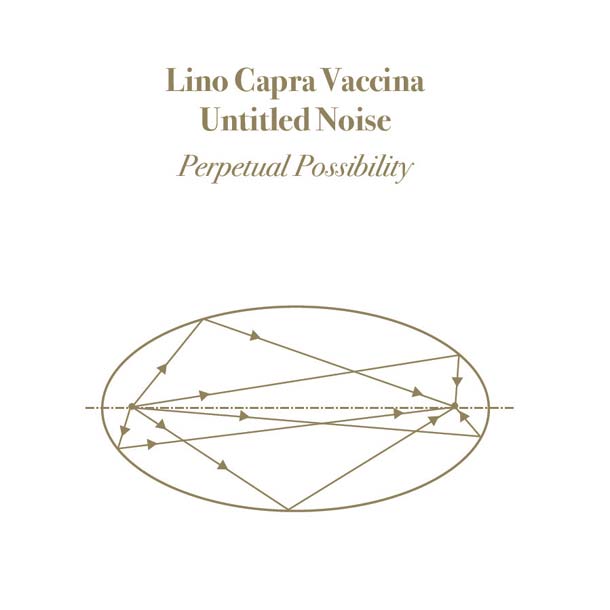 LINO CAPRA VACCINA / UNTITLED NOISE, Perpetual Possibility